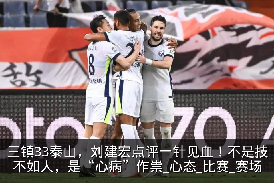 三镇33泰山,刘建宏点评一针见血!不是技不如人,是“心病”作祟_心态_比赛_赛场